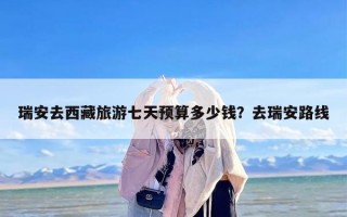 瑞安去西藏旅游七天预算多少钱？去瑞安路线
