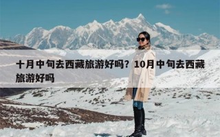 十月中旬去西藏旅游好吗？10月中旬去西藏旅游好吗