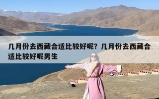 几月份去西藏合适比较好呢？几月份去西藏合适比较好呢男生