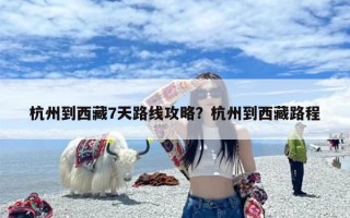 杭州到西藏7天路线攻略？杭州到西藏路程