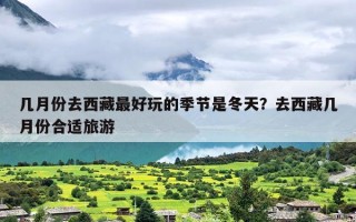 几月份去西藏最好玩的季节是冬天？去西藏几月份合适旅游