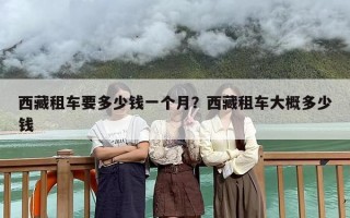 西藏租车要多少钱一个月？西藏租车大概多少钱