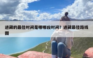 进藏的最佳时间是哪哪段时间？进藏最佳路线图