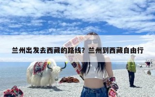 兰州出发去西藏的路线？兰州到西藏自由行