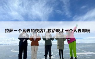 拉萨一个人去的夜店？拉萨晚上一个人去哪玩