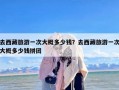 去西藏旅游一次大概多少钱？去西藏旅游一次大概多少钱拼团