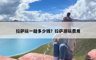 拉萨玩一趟多少钱？拉萨游玩费用