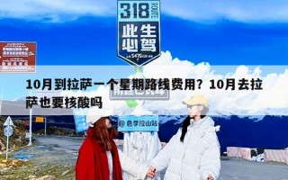 10月到拉萨一个星期路线费用？10月去拉萨也要核酸吗