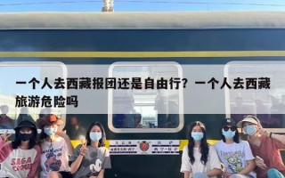 一个人去西藏报团还是自由行？一个人去西藏旅游危险吗