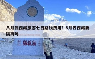八月到西藏旅游七日路线费用？8月去西藏要隔离吗
