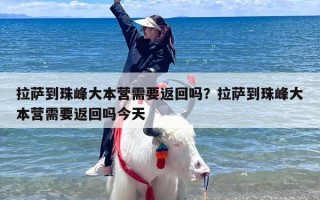 拉萨到珠峰大本营需要返回吗？拉萨到珠峰大本营需要返回吗今天