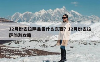 12月份去拉萨准备什么东西？12月份去拉萨旅游攻略