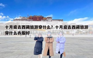 十月底去西藏旅游穿什么？十月底去西藏旅游穿什么衣服好