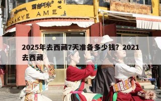 2025年去西藏7天准备多少钱？2021去西藏