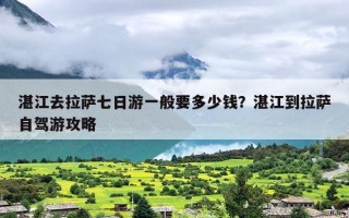 湛江去拉萨七日游一般要多少钱？湛江到拉萨自驾游攻略