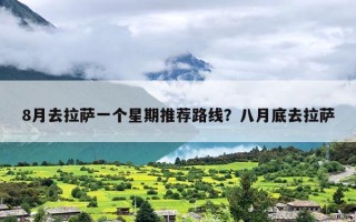 8月去拉萨一个星期推荐路线？八月底去拉萨