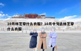 10月林芝穿什么衣服？10月中旬去林芝穿什么衣服