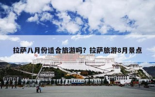 拉萨八月份适合旅游吗？拉萨旅游8月景点
