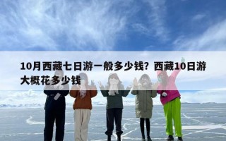10月西藏七日游一般多少钱？西藏10日游大概花多少钱