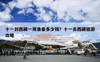 十一到西藏一周准备多少钱？十一去西藏旅游攻略