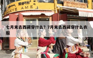 七月末去西藏穿什么？7月末去西藏穿什么衣服