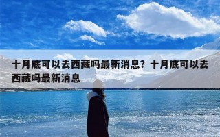十月底可以去西藏吗最新消息？十月底可以去西藏吗最新消息