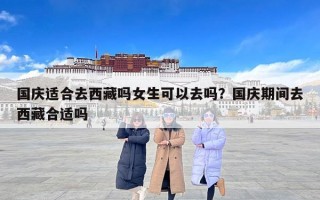 国庆适合去西藏吗女生可以去吗？国庆期间去西藏合适吗