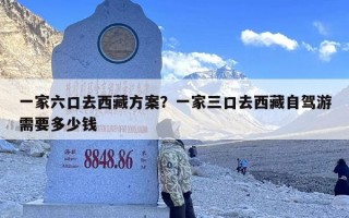 一家六口去西藏方案？一家三口去西藏自驾游需要多少钱