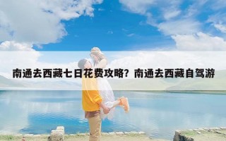 南通去西藏七日花费攻略？南通去西藏自驾游