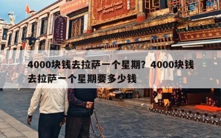4000块钱去拉萨一个星期？4000块钱去拉萨一个星期要多少钱