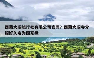 西藏大昭旅行社有限公司官网？西藏大昭寺介绍好久定为国家级