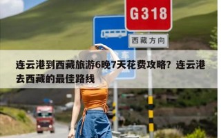 连云港到西藏旅游6晚7天花费攻略？连云港去西藏的最佳路线