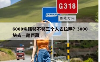 6000块钱够不够三个人去拉萨？3000块去一趟西藏