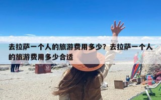 去拉萨一个人的旅游费用多少？去拉萨一个人的旅游费用多少合适