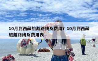 10月到西藏旅游路线及费用？10月到西藏旅游路线及费用表