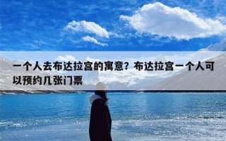 一个人去布达拉宫的寓意？布达拉宫一个人可以预约几张门票