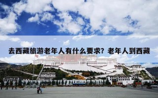 去西藏旅游老年人有什么要求？老年人到西藏