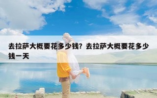 去拉萨大概要花多少钱？去拉萨大概要花多少钱一天