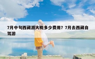 7月中旬西藏游大概多少费用？7月去西藏自驾游