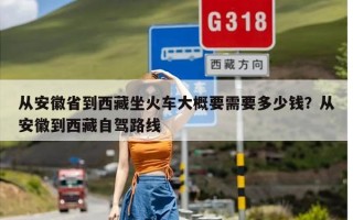 从安徽省到西藏坐火车大概要需要多少钱？从安徽到西藏自驾路线