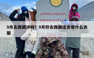 9月去西藏冷吗？9月份去西藏适合穿什么衣服