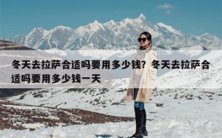 冬天去拉萨合适吗要用多少钱？冬天去拉萨合适吗要用多少钱一天