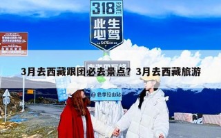 3月去西藏跟团必去景点？3月去西藏旅游