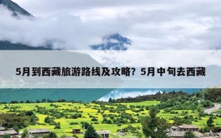 5月到西藏旅游路线及攻略？5月中旬去西藏
