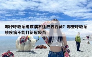 哪种呼吸系统疾病不适应去西藏？哪些呼吸系统疾病不能打新冠疫苗