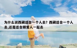 为什么说西藏适合一个人去？西藏适合一个人去,还是适合跟爱人一起去