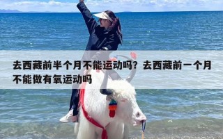 去西藏前半个月不能运动吗？去西藏前一个月不能做有氧运动吗