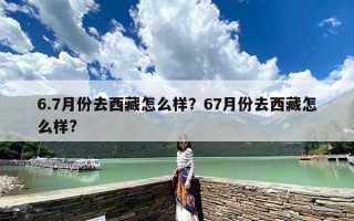 6.7月份去西藏怎么样？67月份去西藏怎么样?