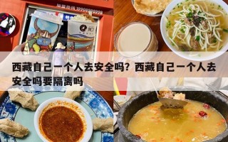 西藏自己一个人去安全吗？西藏自己一个人去安全吗要隔离吗