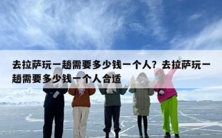 去拉萨玩一趟需要多少钱一个人？去拉萨玩一趟需要多少钱一个人合适